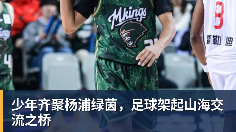 少年齐聚杨浦绿茵，足球架起山海交流之桥