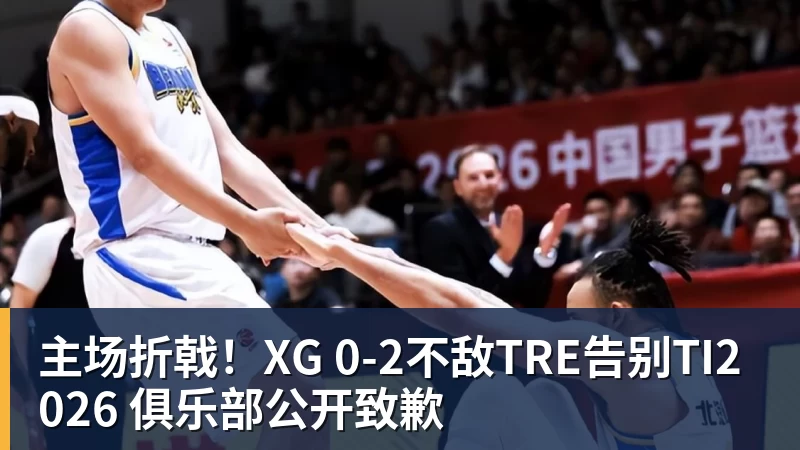 主场折戟！XG 0‑2不敌TRE告别TI2026 俱乐部公开致歉