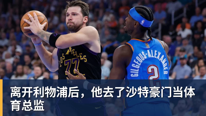 离开利物浦后，他去了沙特豪门当体育总监
