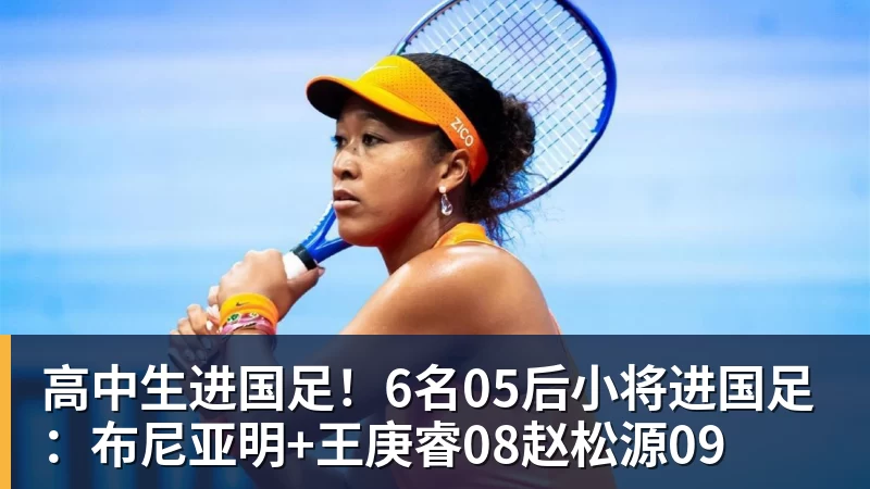 高中生进国足！6名05后小将进国足：布尼亚明+王庚睿08赵松源09