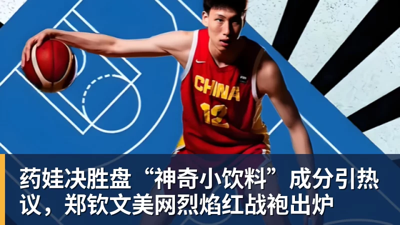药娃决胜盘“神奇小饮料”成分引热议，郑钦文美网烈焰红战袍出炉