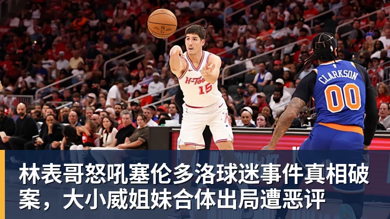 林表哥怒吼塞伦多洛球迷事件真相破案，大小威姐妹合体出局遭恶评