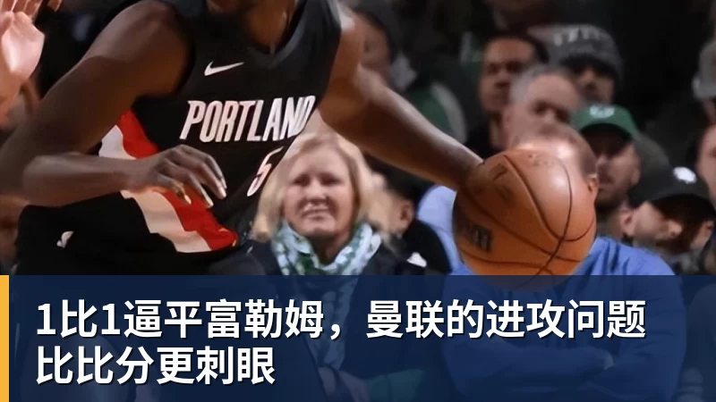 1比1逼平富勒姆，曼联的进攻问题比比分更刺眼