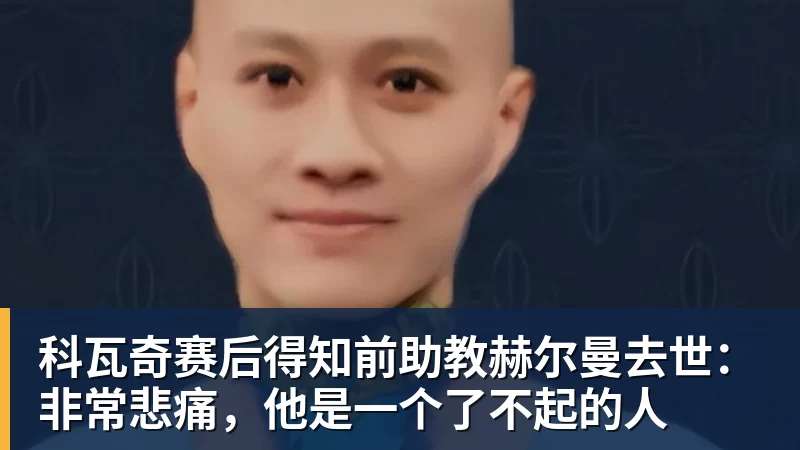 科瓦奇赛后得知前助教赫尔曼去世:非常悲痛,他是一个了不起的人