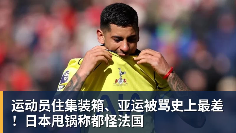 运动员住集装箱、亚运被骂史上最差！日本甩锅称都怪法国