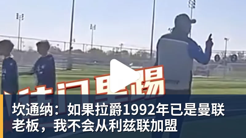 坎通纳：如果拉爵1992年已是曼联老板，我不会从利兹联加盟