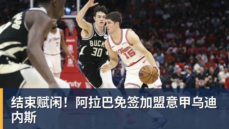 结束赋闲！阿拉巴免签加盟意甲乌迪内斯