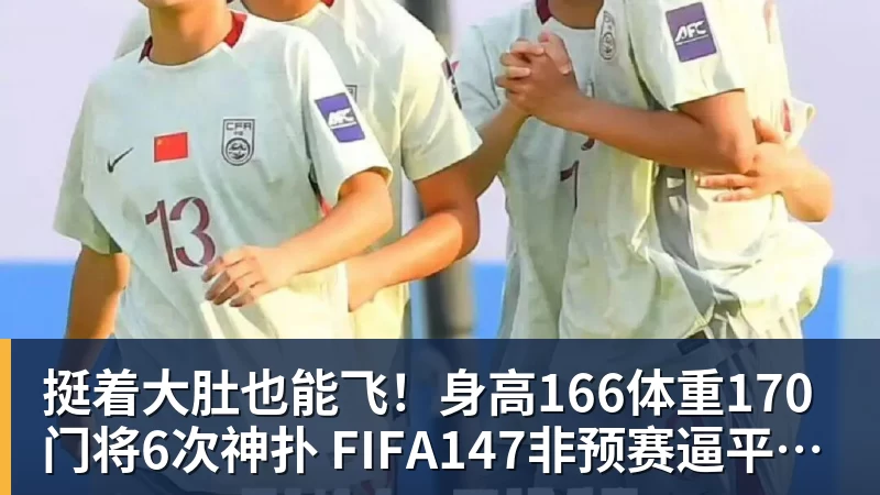 挺着大肚也能飞!身高166体重170门将6次神扑 FIFA147非预赛逼平昔日冠军
