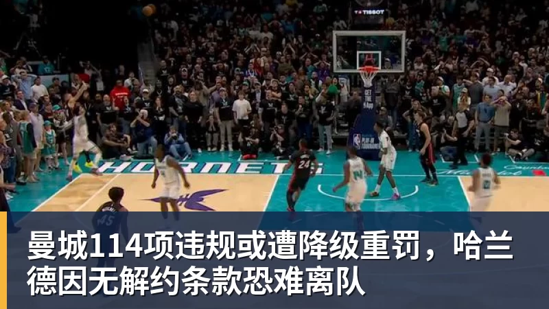 曼城114项违规或遭降级重罚,哈兰德因无解约条款恐难离队