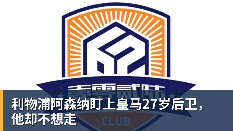 利物浦阿森纳盯上皇马27岁后卫，他却不想走
