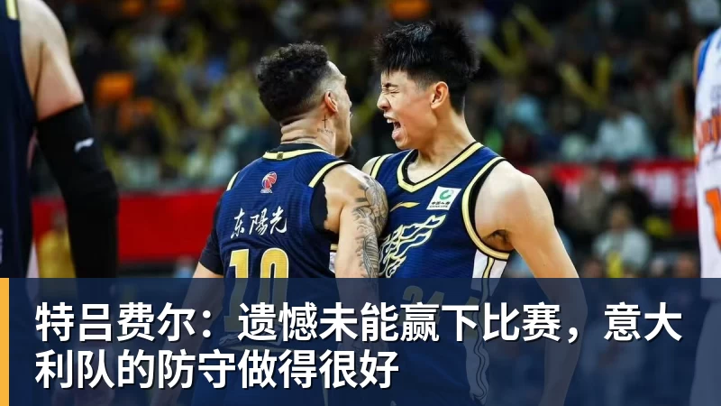 特吕费尔:遗憾未能赢下比赛,意大利队的防守做得很好