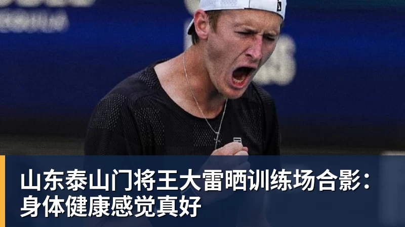山东泰山门将王大雷晒训练场合影:身体健康感觉真好