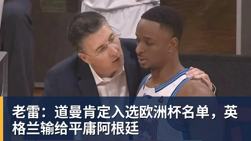 老雷:道曼肯定入选欧洲杯名单,英格兰输给平庸阿根廷