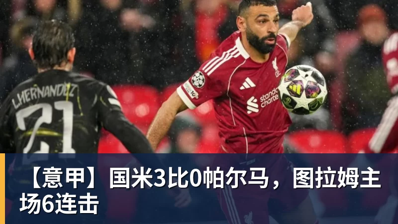 【意甲】国米3比0帕尔马，图拉姆主场6连击