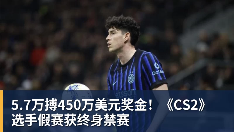 5.7万搏450万美元奖金!《CS2》选手假赛获终身禁赛