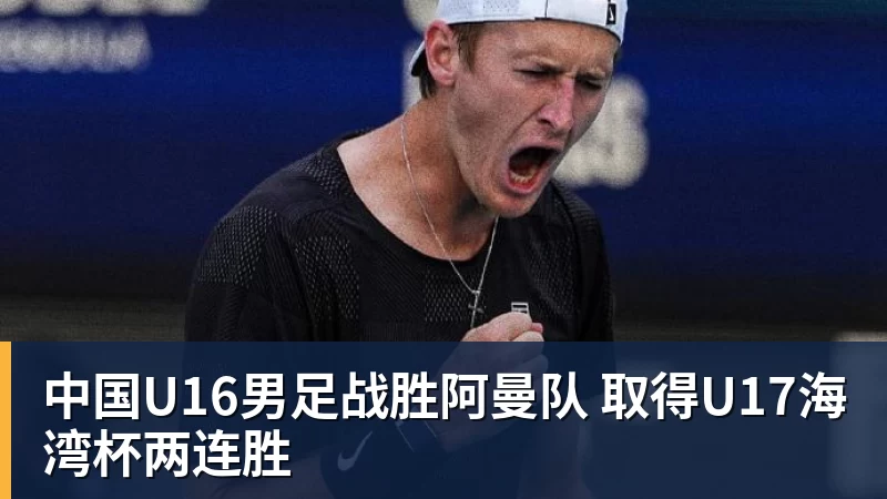 中国U16男足战胜阿曼队 取得U17海湾杯两连胜