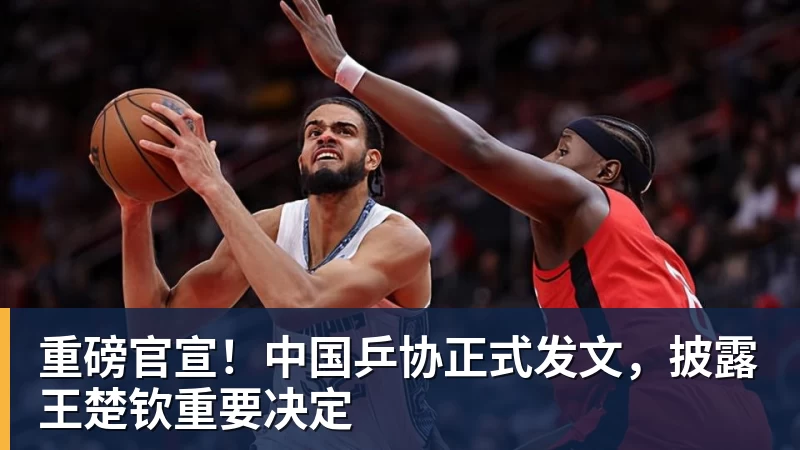 重磅官宣!中国乒协正式发文,披露王楚钦重要决定