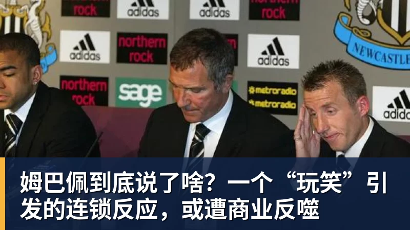 姆巴佩到底说了啥?一个“玩笑”引发的连锁反应,或遭商业反噬